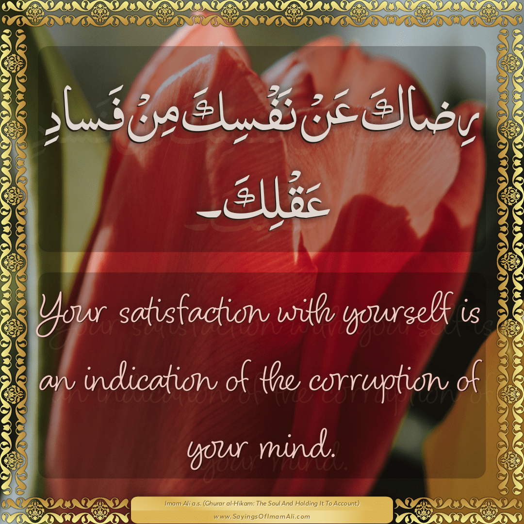 Your satisfaction with yourself is an indication of the corruption of your...